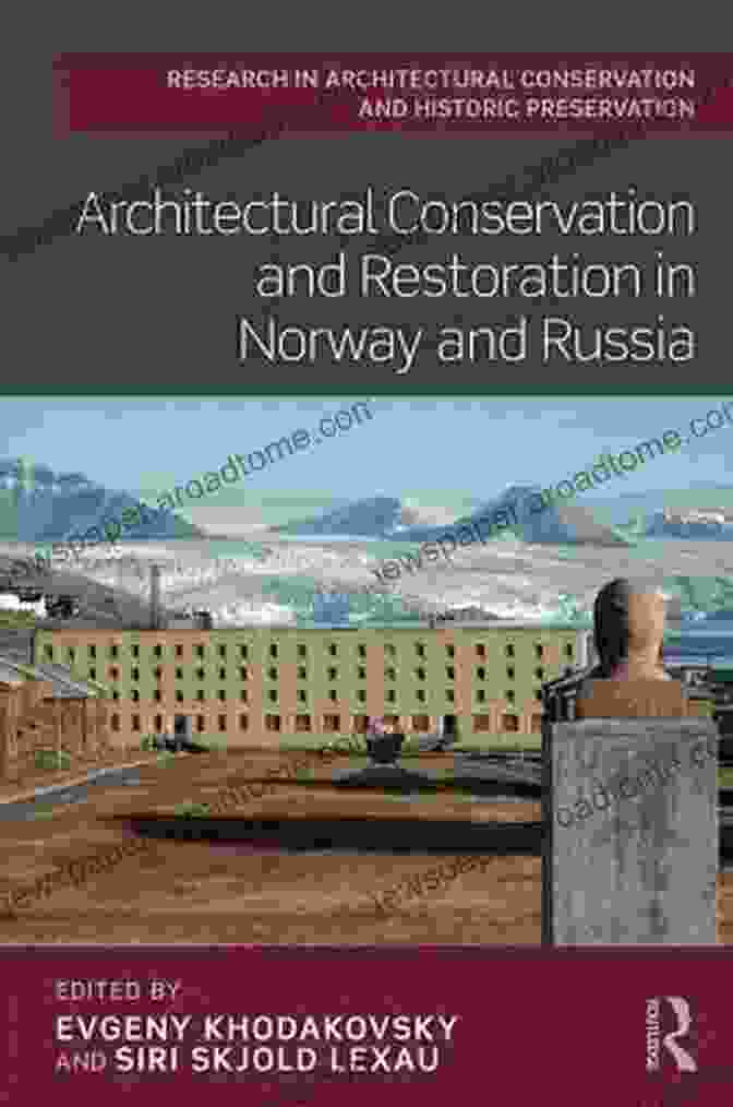 Architectural Conservation And Restoration In Norway And Russia: Routledge Architectural Conservation And Restoration In Norway And Russia (Routledge Research In Architectural Conservation And Historic Preservation)