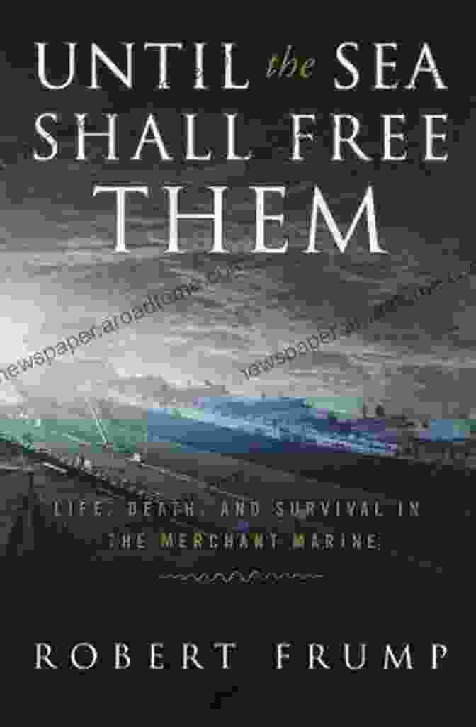 Buy Now Until The Sea Shall Free Them: Life Death And Survival In The Merchant Marine