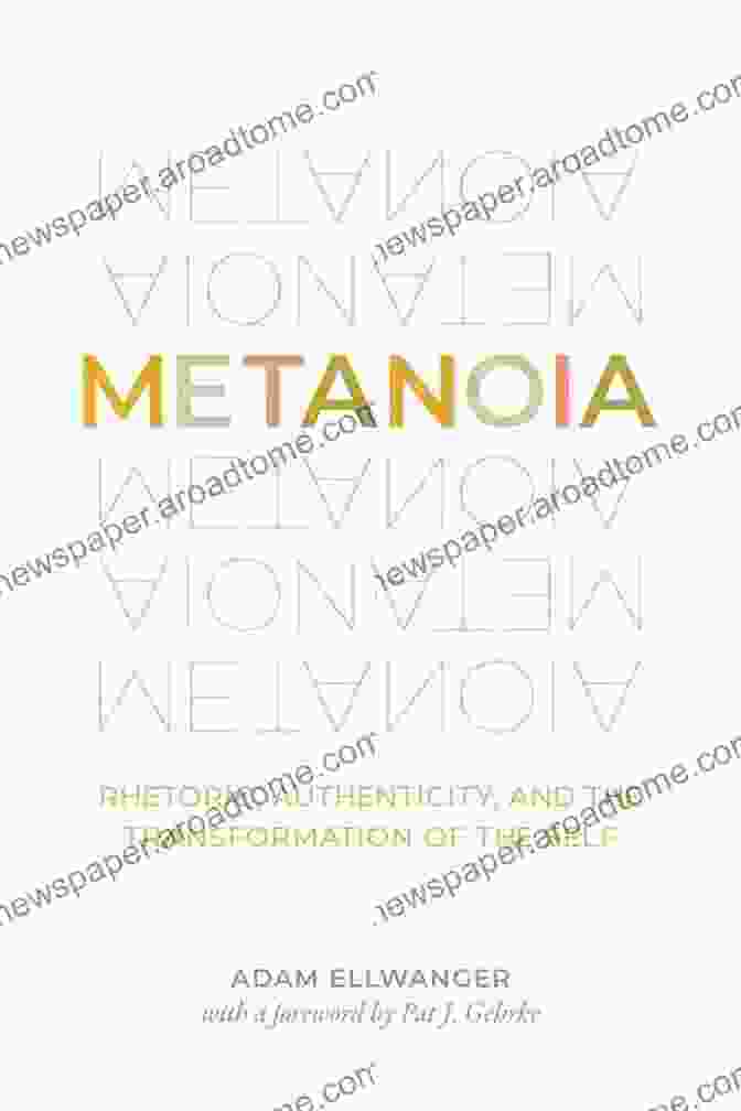 Rhetoric Authenticity And The Transformation Of The Self Metanoia: Rhetoric Authenticity And The Transformation Of The Self