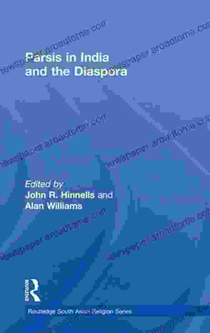 The Ongoing Legacy And Impact Of The Parsis In India And The Diaspora Parsis In India And The Diaspora (Routledge South Asian Religion Series)