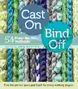 Cast On Bind Off: 54 Step By Step Methods Find The Perfect Start And Finish For Every Knitting Project