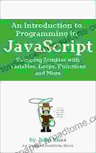 An Introduction To Programming In JavaScript: Stomping Zombies With Variables Loops Functions And More (Undead Institute)