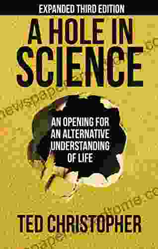 A Hole in Science: An Opening for an Alternative Understanding of Life: Expanded 3rd Edition