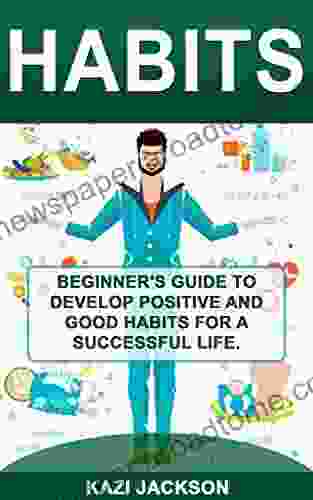 Habits: Beginner S Guide To Develop Positive And Good Habits For A Successful Life