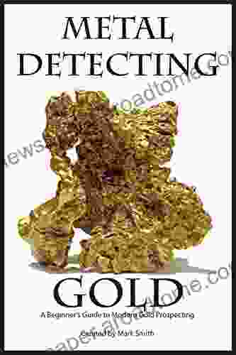 Metal Detecting Gold: A Beginner s Guide to Modern Gold Prospecting