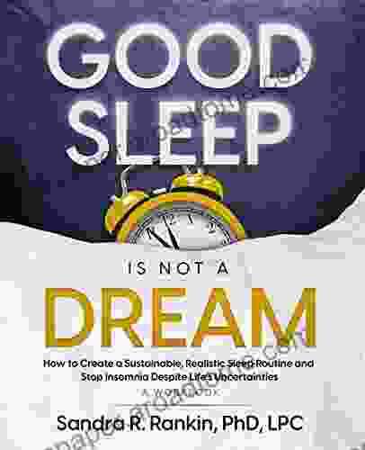 Good Sleep Is Not A Dream: How To Create A Sustainable Realistic Sleep Routine And Stop Insomnia Despite Life S Uncertainties