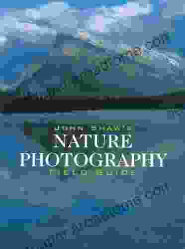 John Shaw s Nature Photography Field Guide (Photography for All Levels: Intermediate)