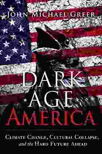 Dark Age America: Climate Change Cultural Collapse And The Hard Future Ahead