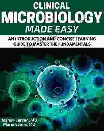 Microbiology: Clinical Microbiology Made Easy: An Introduction And Concise Learning Guide To Master The Fundamentals (Microbiology Clinical Microbiology An Introduction)