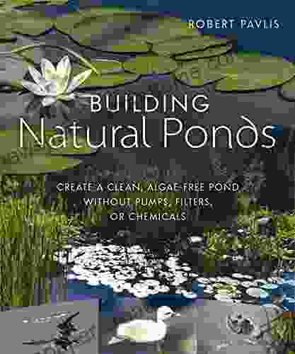 Building Natural Ponds: Create A Clean Algae Free Pond Without Pumps Filters Or Chemicals