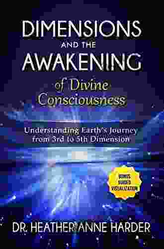 Dimensions Awakenings Of Divine Consciousness: Understanding Earth S Journey From 3rd To 5th Dimension (A Lightworker S Guide To Life)