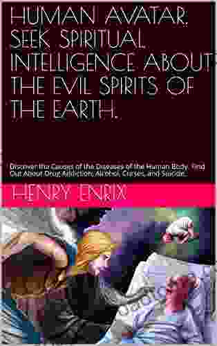 HUMAN AVATAR SEEK SPIRITUAL INTELLIGENCE ABOUT THE EVIL SPIRITS OF THE EARTH : Discover the Causes of the Diseases of the Human Body Find Out About Drug Addiction Alcohol Curses and Suicide