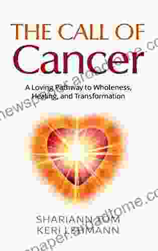 The Call of Cancer: A Loving Pathway to Wholeness Healing and Transformation