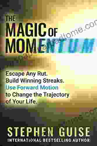 The Magic Of Momentum: Escape Any Rut Build Winning Streaks Use Forward Motion To Change The Trajectory Of Your Life