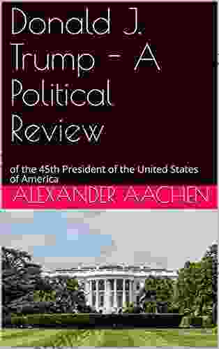 Donald J Trump A Political Review : Of The 45th President Of The United States Of America