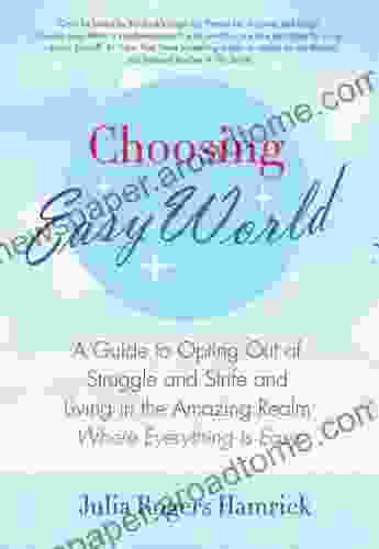 Choosing Easy World: A Guide To Opting Out Of Struggle And Strife And Living In The Amazing Realm Where Everything Is Easy