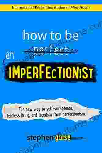 How to Be an Imperfectionist: The New Way to Self Acceptance Fearless Living and Freedom from Perfectionism