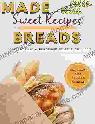 Made Sweet Recipes Breads: Learn To Make A Sourdough Starter And Keep The Leaven Active With Regular Feeding