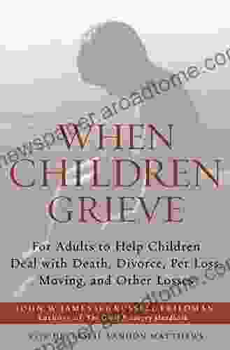 When Children Grieve: For Adults To Help Children Deal With Death Divorce Pet Loss Moving And Other Losses