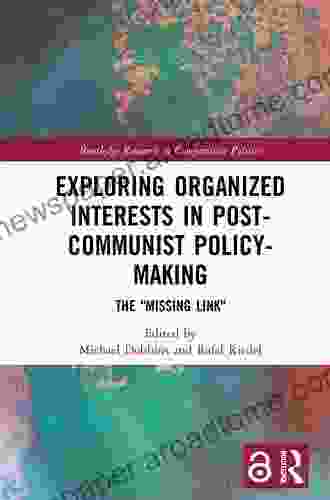 Exploring Organized Interests In Post Communist Policy Making: The Missing Link (Routledge Research In Comparative Politics)