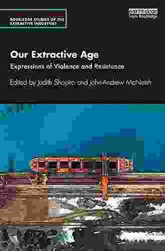 Our Extractive Age: Expressions Of Violence And Resistance (Routledge Studies Of The Extractive Industries And Sustainable Development)