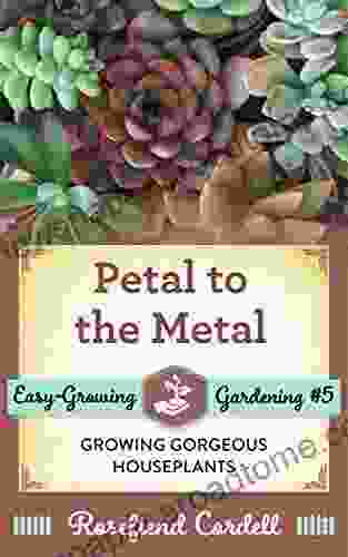 Petal to the Metal: Growing Gorgeous Houseplants (Easy Growing Gardening 5)