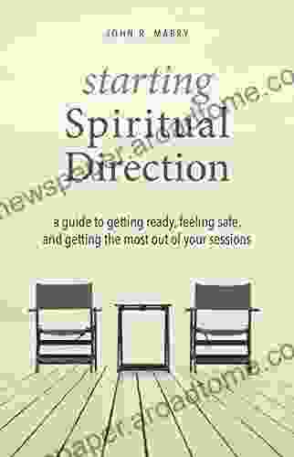 Starting Spiritual Direction: A Guide To Getting Ready Feeling Safe And Getting The Most Out Of Your Sessions