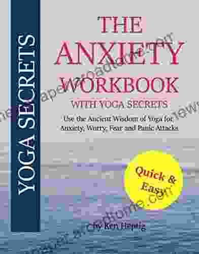 The Anxiety Workbook With Yoga Secrets: Use The Ancient Wisdom Of Yoga For Anxiety Worry Fear And Panic Attacks