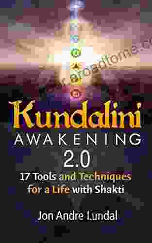 Kundalini Awakening 2 0: 17 Tools And Techniques For A Life With Shakti