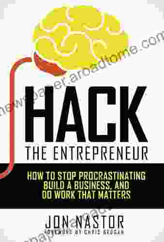 Hack The Entrepreneur: How To Stop Procrastinating Build A Business And Do Work That Matters