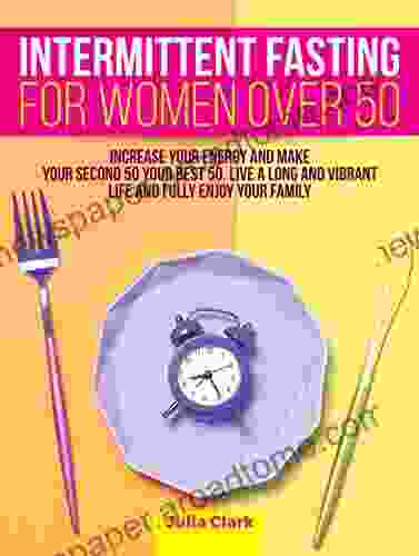 Intermittent Fasting For Women Over 50 : Increase Your Energy And Make Your Second 50 Your Best 50 Live A Long And Vibrant Life And Fully Enjoy Your Family