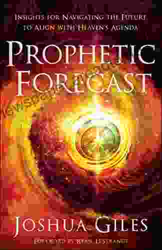 Prophetic Forecast: Insights For Navigating The Future To Align With Heaven S Agenda