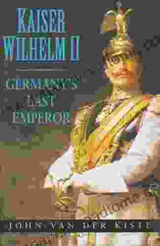 Kaiser Wilhelm II: Germany s Last Emperor