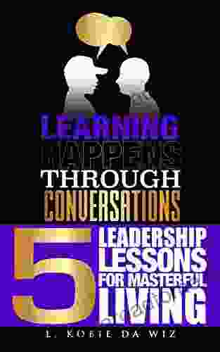 Learning Happens Through Conversations: 5 Leadership Lessons For Masterful Living