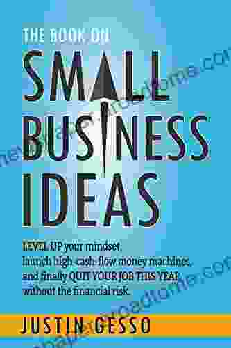 The On Small Business Ideas: Level Up Your Mindset Launch High Cash Flow Money Machines And Finally Quit Your Job This Year Without The Financial Risk