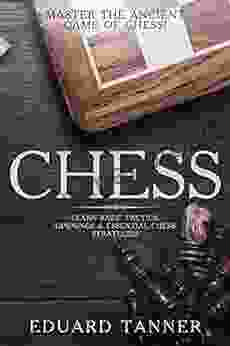 Chess: Master The Ancient Game Of Chess Learn Basic Tactics Openings Essential Chess Strategies