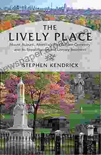 The Lively Place: Mount Auburn America S First Garden Cemetery And Its Revolutionary And Literary Residents