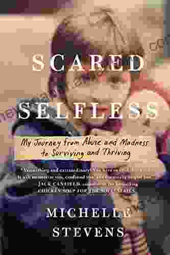 Scared Selfless: My Journey from Abuse and Madness to Surviving and Thriving