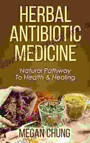 Herbal Antibiotic Medicine: Natural Pathway To Health Healing (100% Safe Effective)