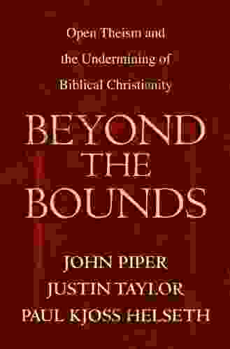 Beyond The Bounds: Open Theism And The Undermining Of Biblical Christianity