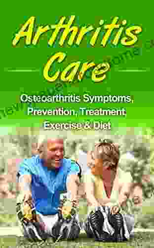 Arthritis Care: Osteoarthritis Symptoms Prevention Treatment Exercise Diet (inflammation Arthritis Diet Anti Inflammation Diet Arthritis Cure)