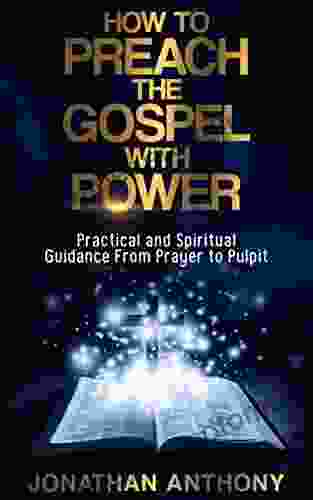 How to Preach the Gospel with Power: Practical and Spiritual Step by Step Guidance from initial Prayer to the Pulpit