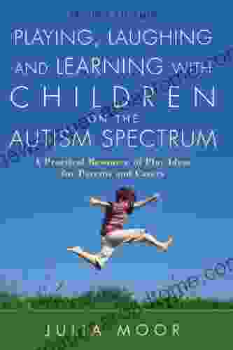 Playing Laughing And Learning With Children On The Autism Spectrum Second Edition: A Practical Resource Of Play Ideas For Parents And Carers: A Practical Ideas For Parents And Carers Second Edition