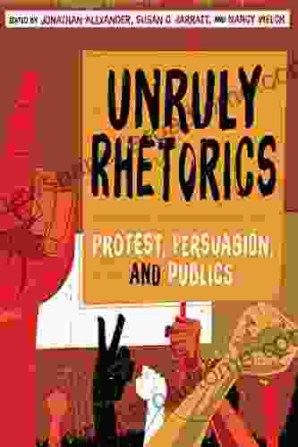 Unruly Rhetorics: Protest Persuasion And Publics (Composition Literacy And Culture)