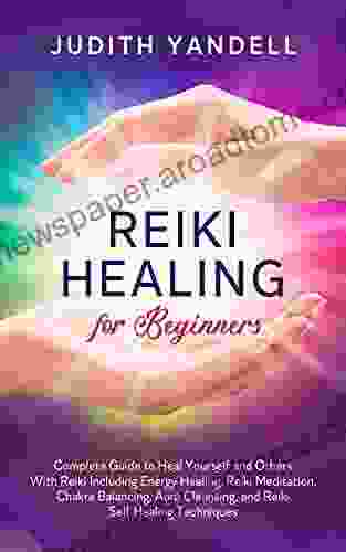 Reiki Healing For Beginners: Complete Guide To Heal Yourself And Others With Reiki Including Energy Healing Reiki Meditation Chakra Balancing Aura Cleansing And Reiki Self Healing Techniques