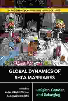 Global Dynamics of Shi a Marriages: Religion Gender and Belonging (Politics of Marriage and Gender: Global Issues in Local Contexts)