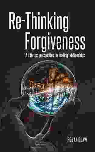 ReThinking Forgiveness: A different perspective for healing relationships