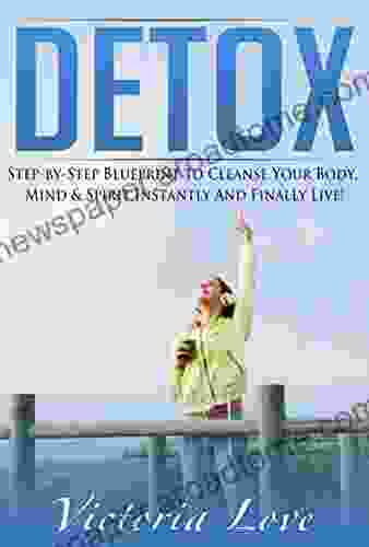 Detox: Step By Step Blueprint To Cleanse And Detox Your Body Mind Spirit Instantly And Finally Live FREE (Healthy Gluten Free Natural Foods)