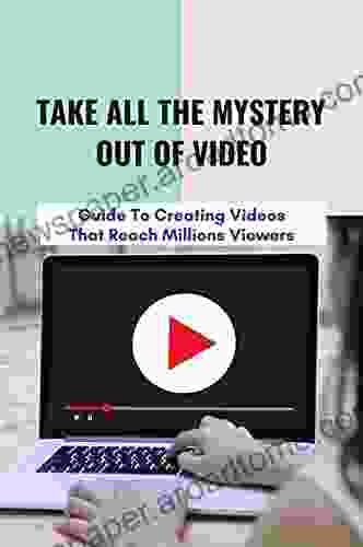 Take All The Mystery Out Of Video: Guide To Creating Videos That Reach Millions Viewers: Importance Of Video Marketing