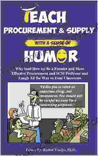 Teach Procurement Supply With A Sense Of Humor: Why (and How To) Be A Funnier And More Effective Procurement SCM Professor And Laugh All The Way To Your Classroom